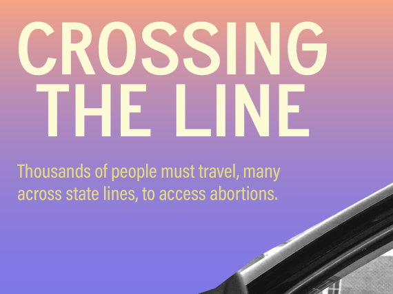 An image of a young woman looking out the window of her car and the words, "Crossing the Line  Thousands of people must travel, many across state lines, to access abortion."