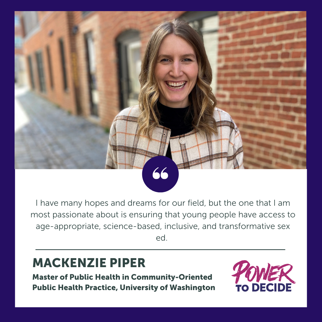 A headshot of Mackenzie Piper and a quote from the interview, "I have many hopes and dreams for our field, but the one that I am most passionate about is ensuring that young people have access to age-appropriate, science-based, inclusive, and transformative sex ed."