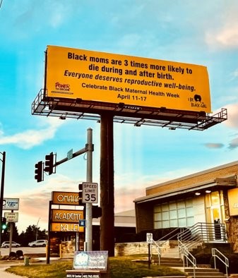 A billboard in Omaha, NE that invites people to celebrate Black Maternal Health Week from April 11-17 and says, "Black moms are 3 times more likely to die during and after birth. Everyone deserves reproductive well-being."