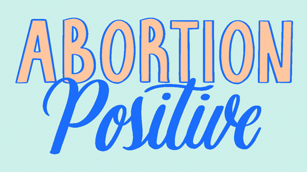 A text graphic that reads, "Abortion Positive."