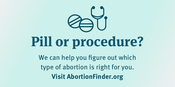 A graphic asking "Pill or procedure?" and saying, "We can help you figure out which type of abortion is right for you. Visit AbortionFinder.org."