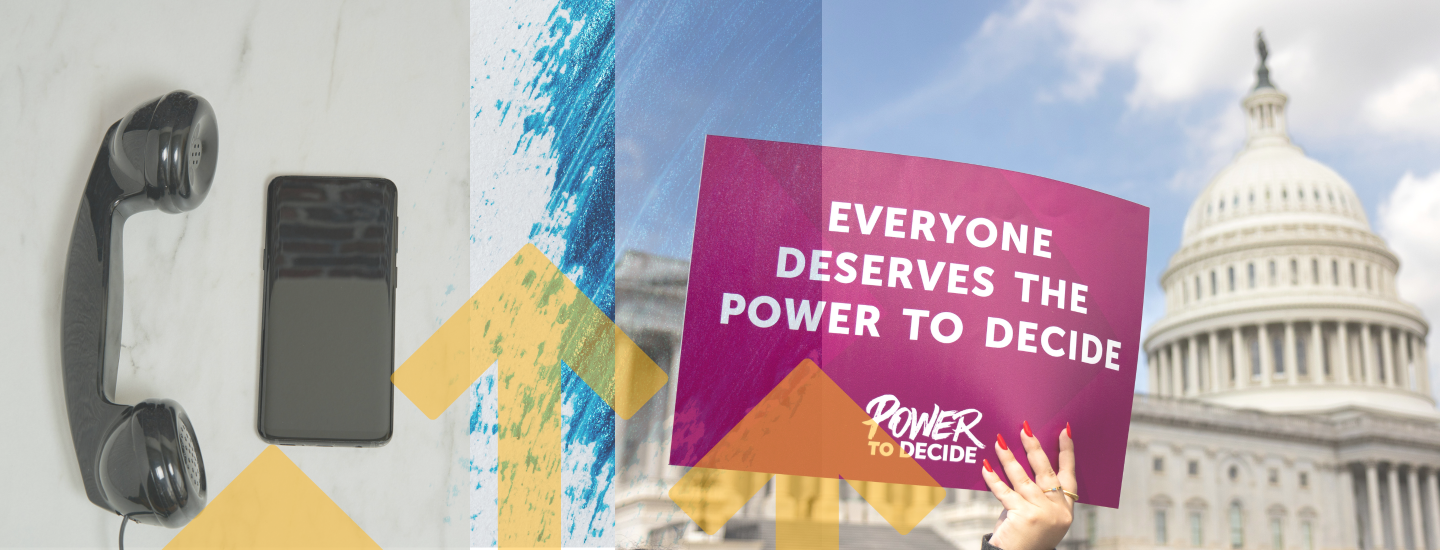An image of a landline phone and a cell phone next to an image of a hand holding a sign that says, "Everyone deserves the power to decide," outside of the US Capitol building.