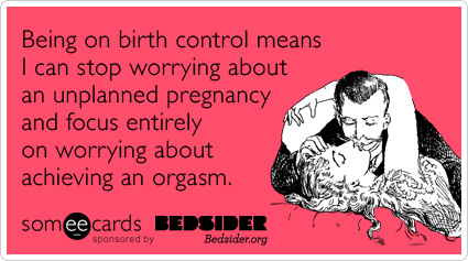 A someecards card from Bedsider, which reads, "Being on birth control means I can stop worrying about an unplanned pregnancy and focus entirely on worrying about achieving an orgasm."