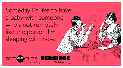 A someecards card from Bedsider, which reads, "Someday I'd like to have a baby with someone who's not remotely like the person I'm sleeping with now."